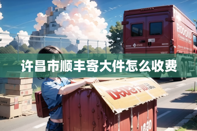 許昌市順豐寄送大件物品收費標準詳解及網絡信息設備技術咨詢指南